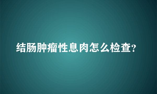 结肠肿瘤性息肉怎么检查？