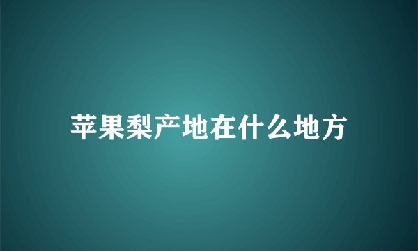 苹果梨产地在什么地方