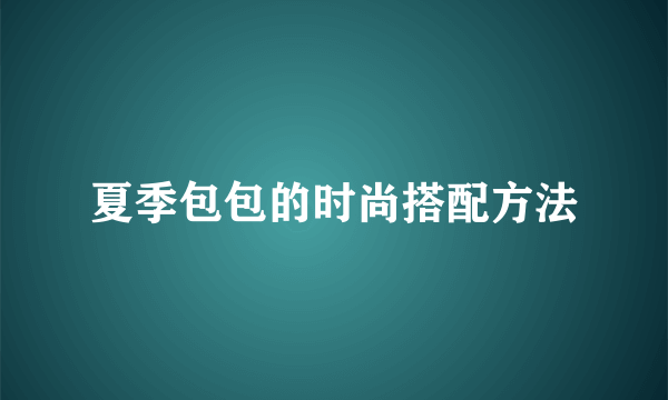 夏季包包的时尚搭配方法