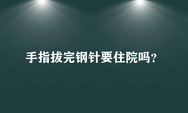 手指拔完钢针要住院吗？