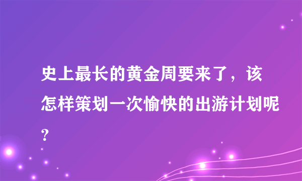 史上最长的黄金周要来了，该怎样策划一次愉快的出游计划呢？