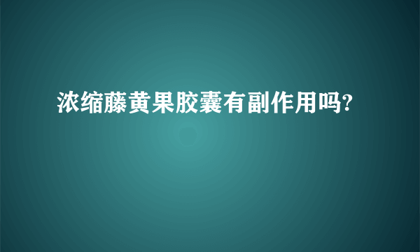 浓缩藤黄果胶囊有副作用吗?