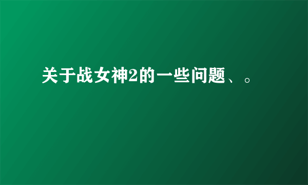 关于战女神2的一些问题、。