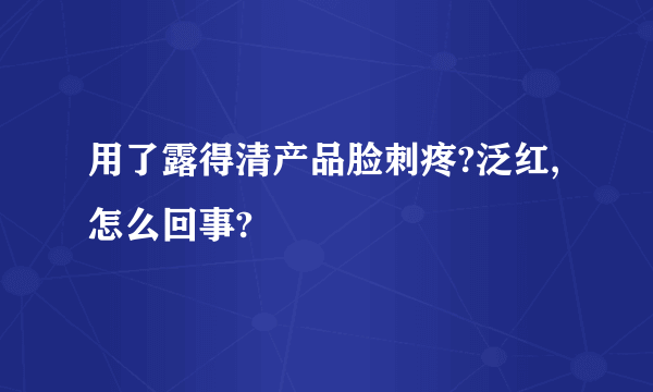 用了露得清产品脸刺疼?泛红,怎么回事?