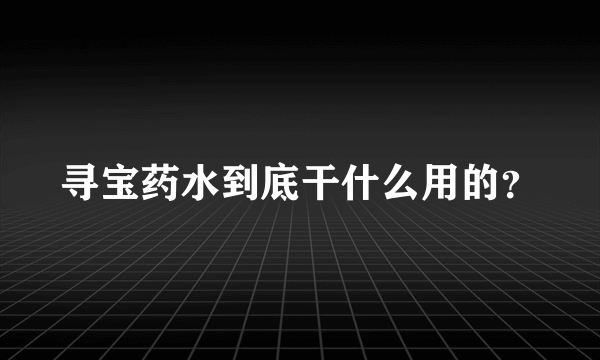 寻宝药水到底干什么用的？