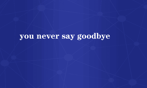 you never say goodbye