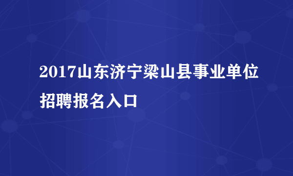 2017山东济宁梁山县事业单位招聘报名入口