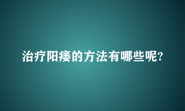 治疗阳痿的方法有哪些呢?