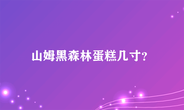 山姆黑森林蛋糕几寸？