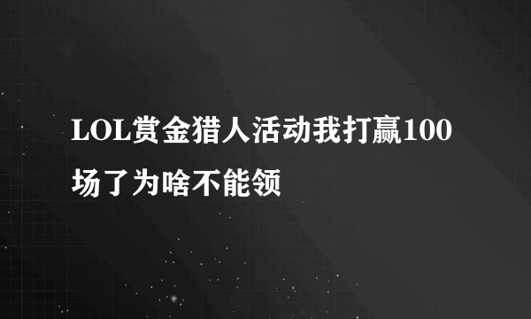 LOL赏金猎人活动我打赢100场了为啥不能领