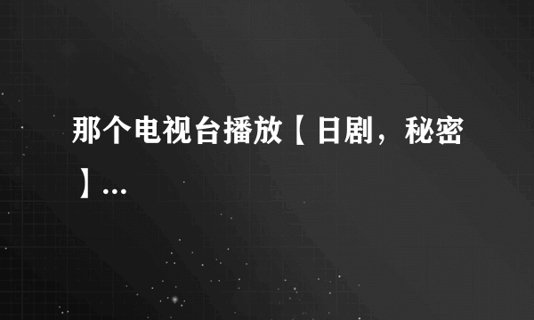 那个电视台播放【日剧，秘密】...