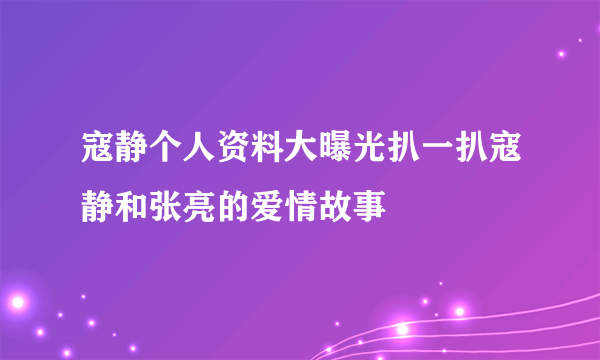 寇静个人资料大曝光扒一扒寇静和张亮的爱情故事