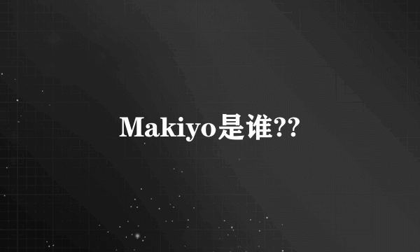 Makiyo是谁??