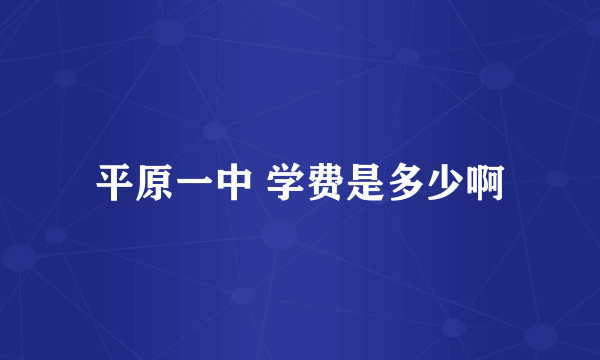 平原一中 学费是多少啊