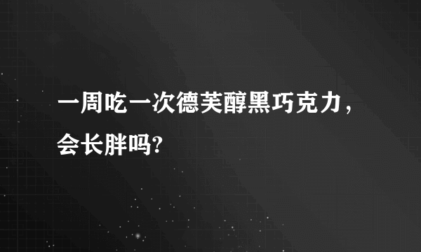 一周吃一次德芙醇黑巧克力，会长胖吗?