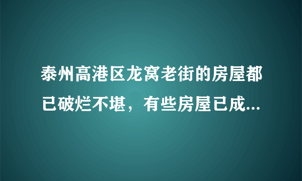 泰州高港区龙窝老街的房屋都已破烂不堪，有些房屋已成危房摇摇欲坠，严重威胁到老百姓生命安全。