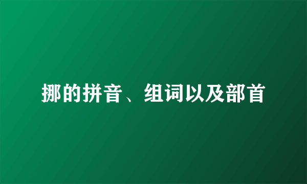 挪的拼音、组词以及部首