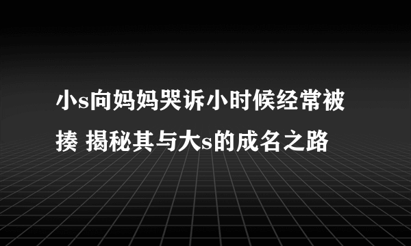 小s向妈妈哭诉小时候经常被揍 揭秘其与大s的成名之路