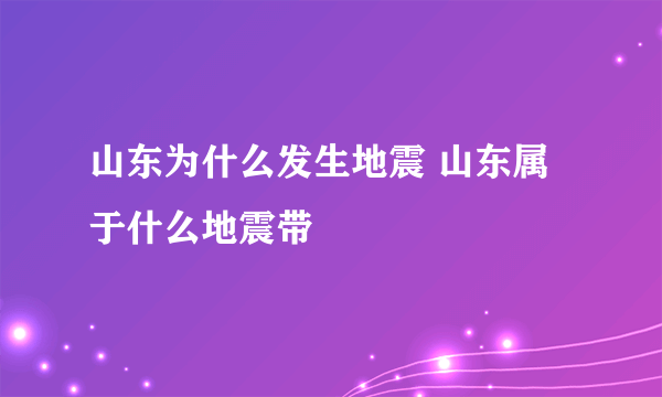 山东为什么发生地震 山东属于什么地震带