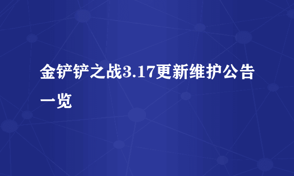 金铲铲之战3.17更新维护公告一览