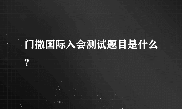 门撒国际入会测试题目是什么?