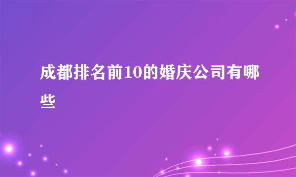 成都排名前10的婚庆公司有哪些