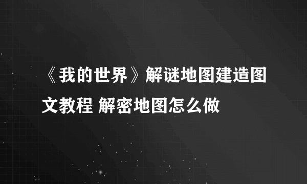 《我的世界》解谜地图建造图文教程 解密地图怎么做