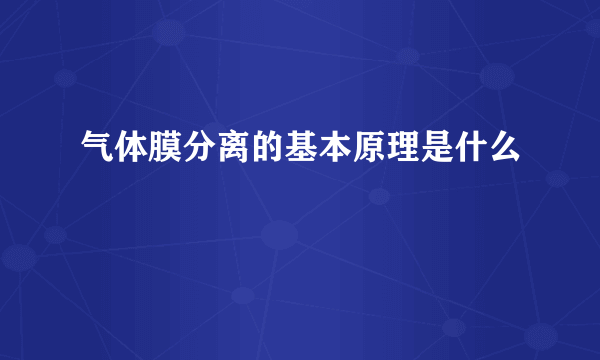 气体膜分离的基本原理是什么