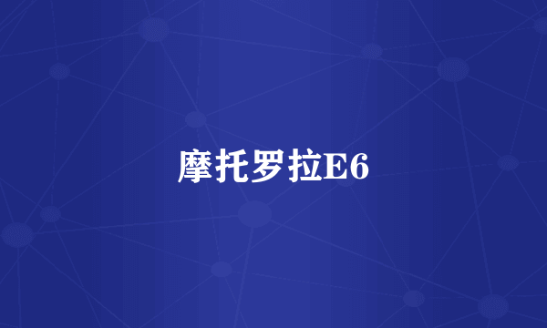 摩托罗拉E6