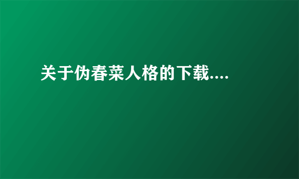 关于伪春菜人格的下载....