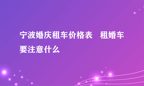 宁波婚庆租车价格表   租婚车要注意什么