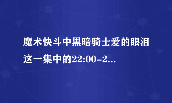 魔术快斗中黑暗骑士爱的眼泪这一集中的22:00-22:49的背景音乐是哪首歌曲？