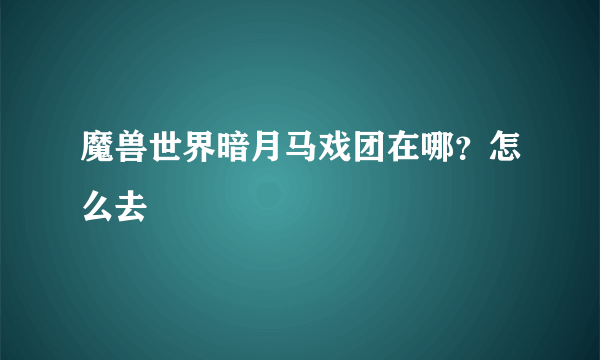 魔兽世界暗月马戏团在哪？怎么去