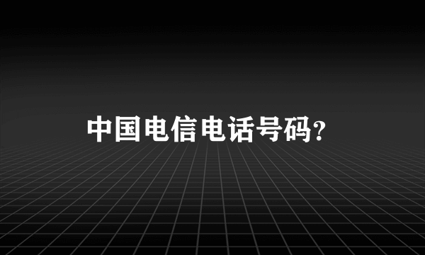 中国电信电话号码？