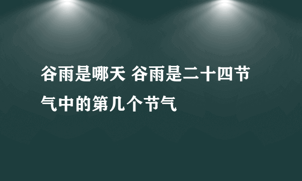 谷雨是哪天 谷雨是二十四节气中的第几个节气