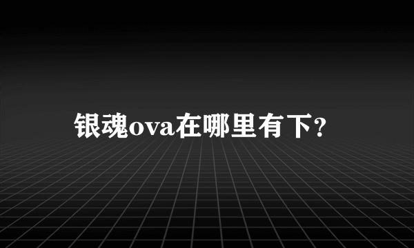 银魂ova在哪里有下？