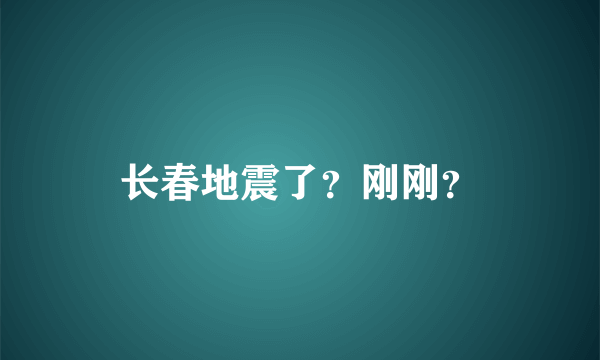 长春地震了？刚刚？