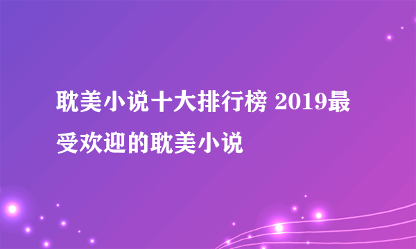 耽美小说十大排行榜 2019最受欢迎的耽美小说