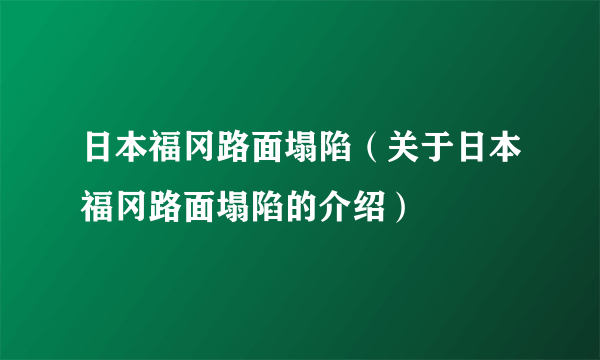 日本福冈路面塌陷（关于日本福冈路面塌陷的介绍）