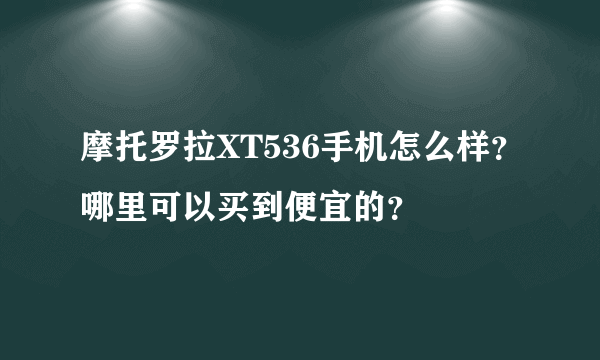 摩托罗拉XT536手机怎么样？哪里可以买到便宜的？