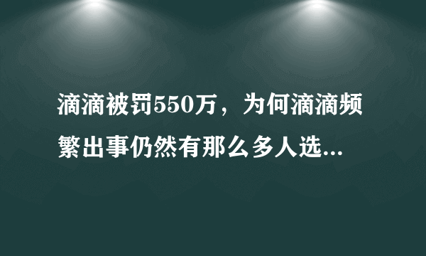 滴滴被罚550万，为何滴滴频繁出事仍然有那么多人选择滴滴出行？