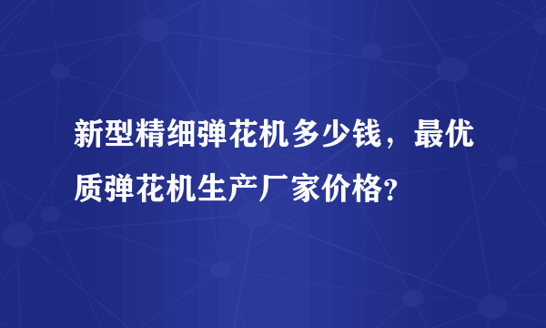 新型精细弹花机多少钱，最优质弹花机生产厂家价格？