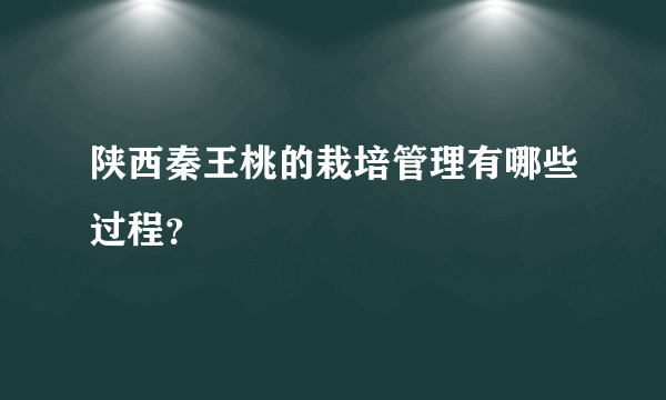 陕西秦王桃的栽培管理有哪些过程？