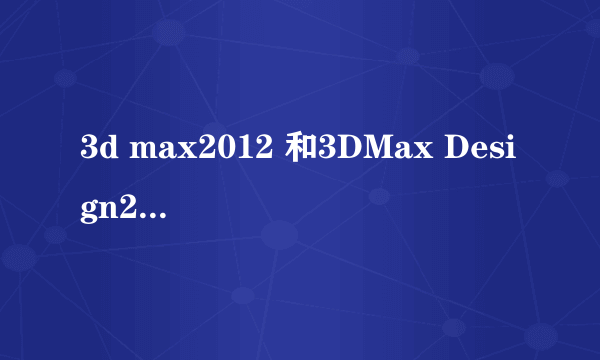 3d max2012 和3DMax Design2012有什么区别？