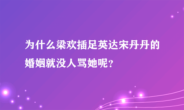 为什么梁欢插足英达宋丹丹的婚姻就没人骂她呢？