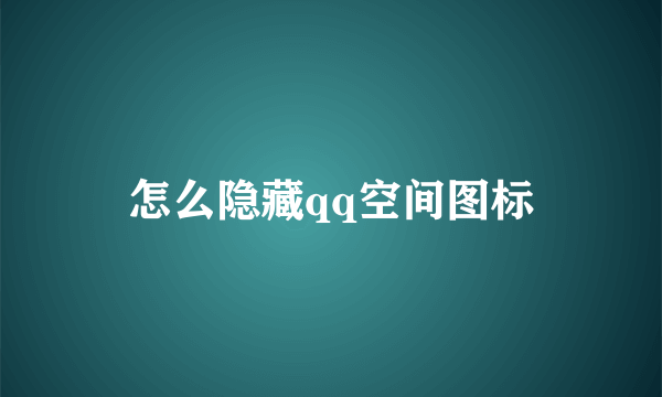 怎么隐藏qq空间图标