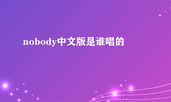 nobody中文版是谁唱的