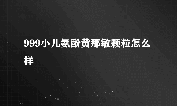 999小儿氨酚黄那敏颗粒怎么样