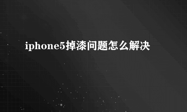 iphone5掉漆问题怎么解决