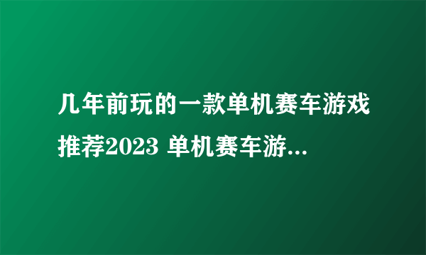 几年前玩的一款单机赛车游戏推荐2023 单机赛车游戏有哪些